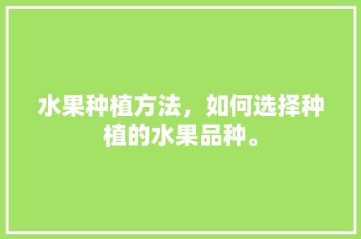 水果种植方法，如何选择种植的水果品种。