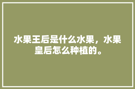 水果王后是什么水果，水果皇后怎么种植的。