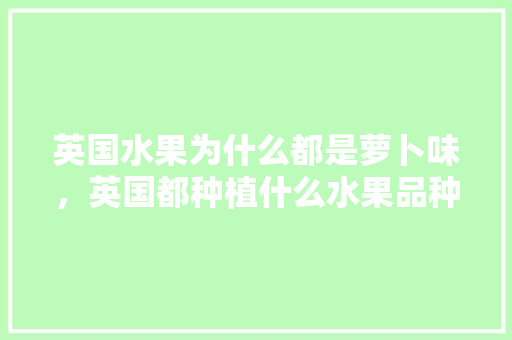 英国水果为什么都是萝卜味，英国都种植什么水果品种。