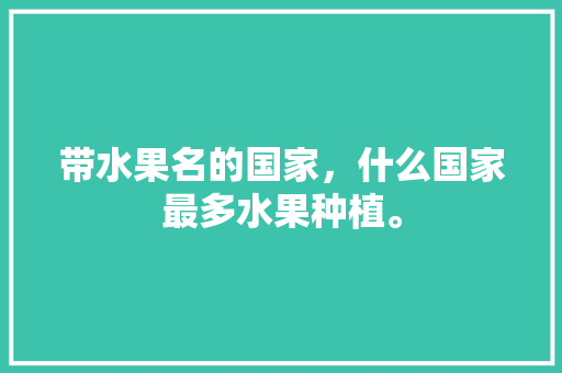 带水果名的国家，什么国家最多水果种植。