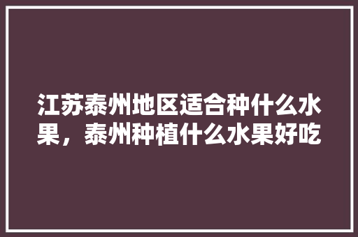 江苏泰州地区适合种什么水果，泰州种植什么水果好吃。