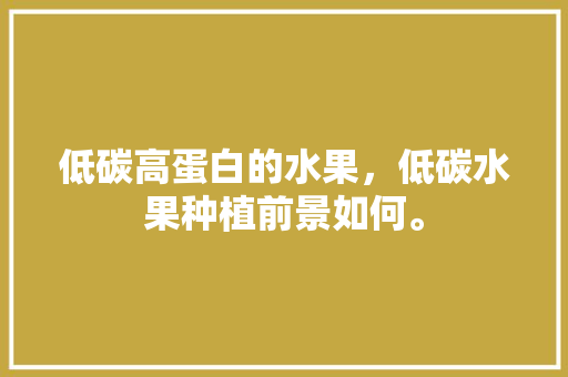 低碳高蛋白的水果，低碳水果种植前景如何。 水果种植