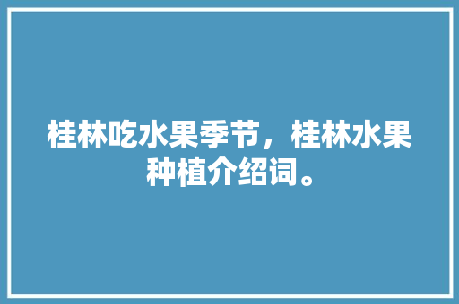 桂林吃水果季节，桂林水果种植介绍词。 水果种植