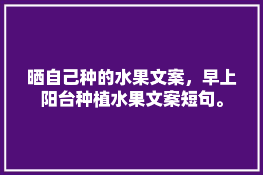 晒自己种的水果文案，早上阳台种植水果文案短句。