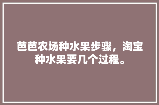 芭芭农场种水果步骤，淘宝种水果要几个过程。