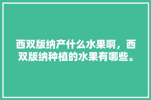 西双版纳产什么水果啊，西双版纳种植的水果有哪些。