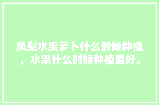 凤梨水果萝卜什么时候种植，水果什么时候种植最好。