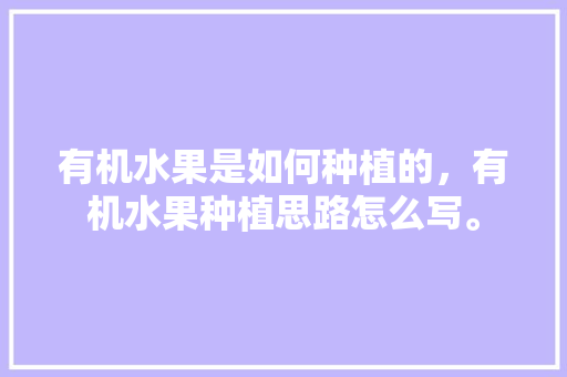 有机水果是如何种植的，有机水果种植思路怎么写。