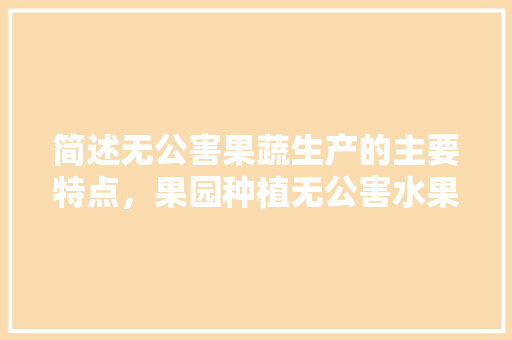 简述无公害果蔬生产的主要特点，果园种植无公害水果违法吗。