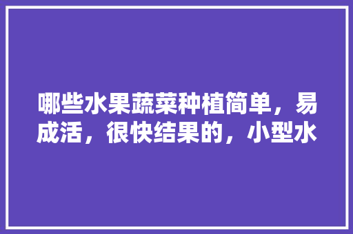 哪些水果蔬菜种植简单，易成活，很快结果的，小型水果蔬菜种植基地。 畜牧养殖