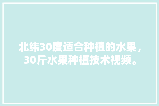 北纬30度适合种植的水果，30斤水果种植技术视频。 家禽养殖