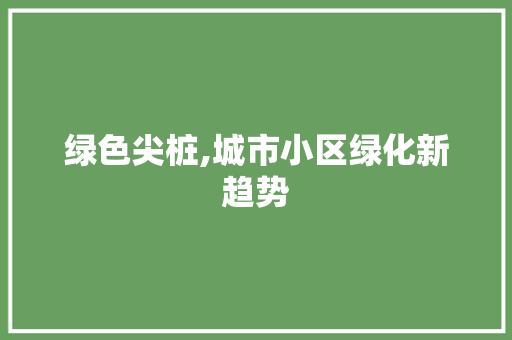 绿色尖桩,城市小区绿化新趋势