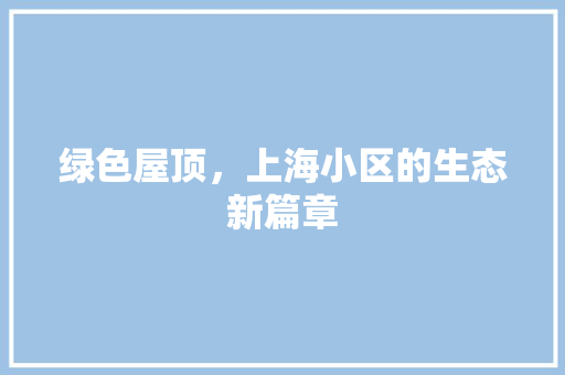 绿色屋顶，上海小区的生态新篇章