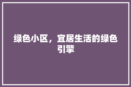 绿色小区，宜居生活的绿色引擎