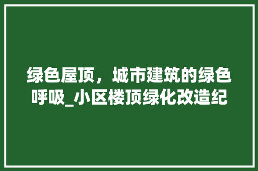 绿色屋顶，城市建筑的绿色呼吸_小区楼顶绿化改造纪实