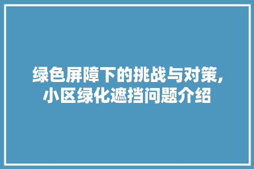 绿色屏障下的挑战与对策,小区绿化遮挡问题介绍 蔬菜种植