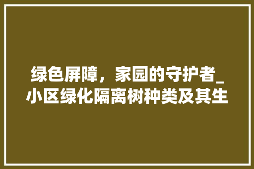 绿色屏障，家园的守护者_小区绿化隔离树种类及其生态价值