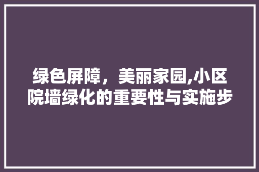 绿色屏障，美丽家园,小区院墙绿化的重要性与实施步骤 水果种植