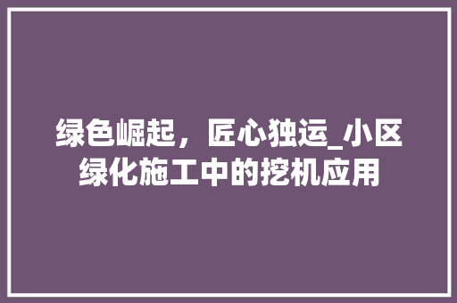 绿色崛起，匠心独运_小区绿化施工中的挖机应用