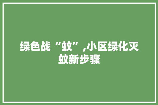 绿色战“蚊”,小区绿化灭蚊新步骤