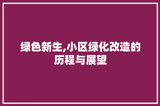 绿色新生,小区绿化改造的历程与展望