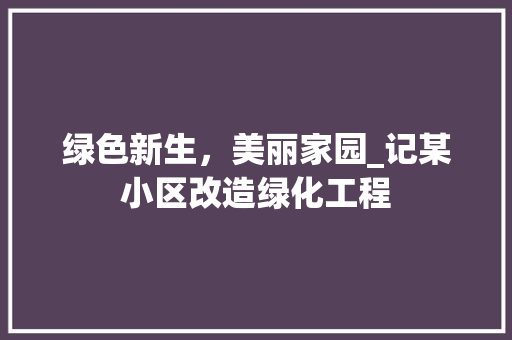 绿色新生，美丽家园_记某小区改造绿化工程