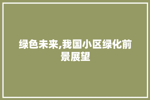 绿色未来,我国小区绿化前景展望