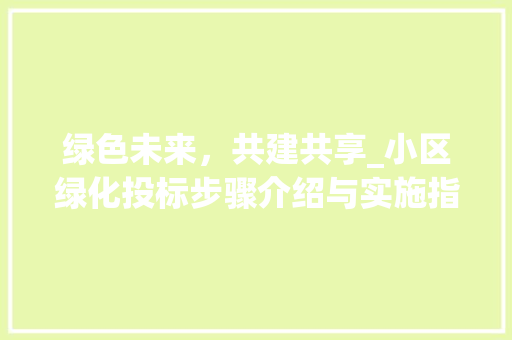 绿色未来，共建共享_小区绿化投标步骤介绍与实施指南