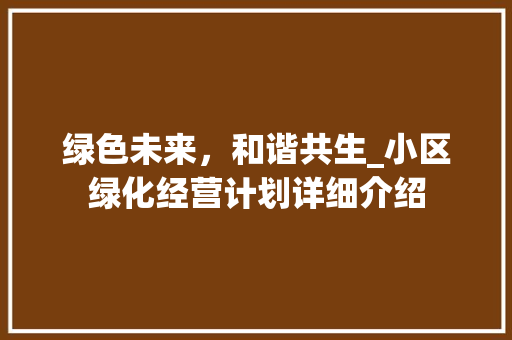 绿色未来，和谐共生_小区绿化经营计划详细介绍