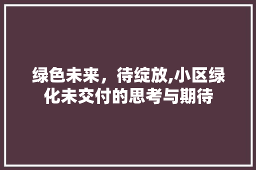 绿色未来，待绽放,小区绿化未交付的思考与期待