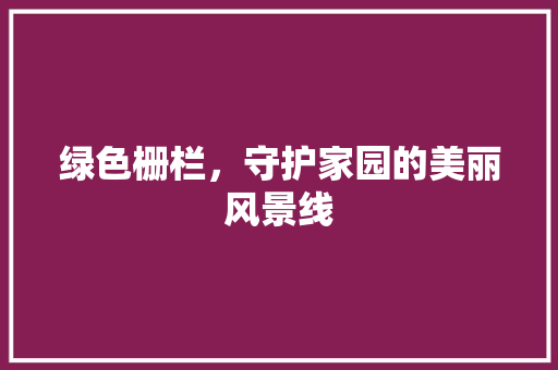 绿色栅栏，守护家园的美丽风景线 土壤施肥