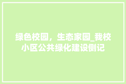 绿色校园，生态家园_我校小区公共绿化建设侧记 水果种植