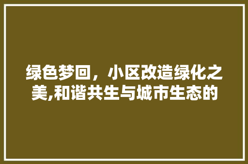 绿色梦回，小区改造绿化之美,和谐共生与城市生态的交响曲