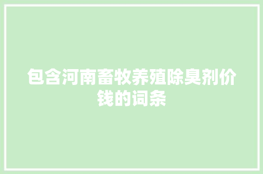 包含河南畜牧养殖除臭剂价钱的词条 包含河南畜牧养殖除臭剂价钱的词条 畜牧养殖