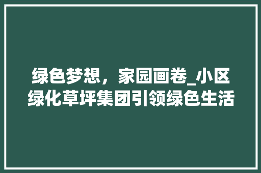 绿色梦想，家园画卷_小区绿化草坪集团引领绿色生活新风尚