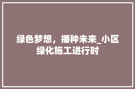 绿色梦想，播种未来_小区绿化施工进行时