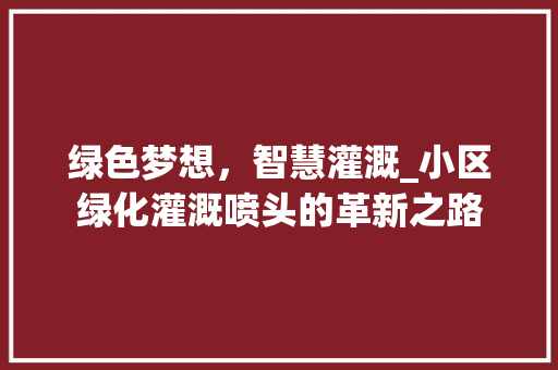 绿色梦想，智慧灌溉_小区绿化灌溉喷头的革新之路