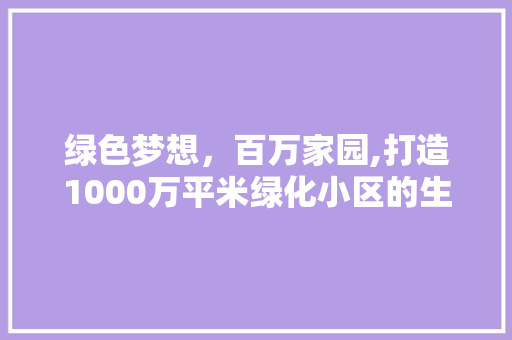 绿色梦想，百万家园,打造1000万平米绿化小区的生态奇迹