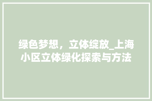 绿色梦想，立体绽放_上海小区立体绿化探索与方法