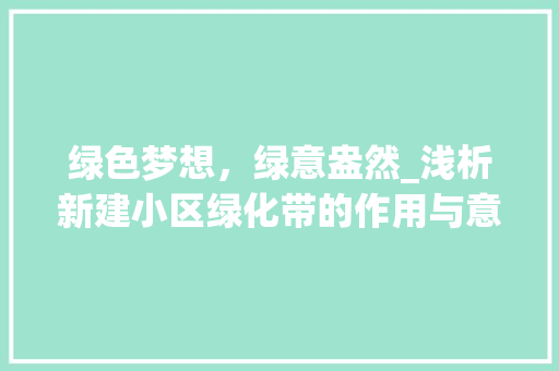 绿色梦想，绿意盎然_浅析新建小区绿化带的作用与意义