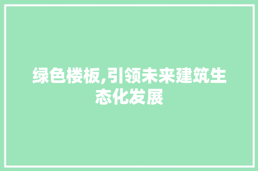 绿色楼板,引领未来建筑生态化发展