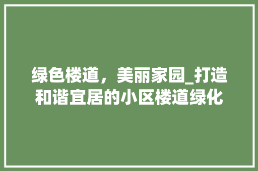 绿色楼道，美丽家园_打造和谐宜居的小区楼道绿化