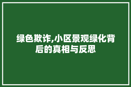 绿色欺诈,小区景观绿化背后的真相与反思