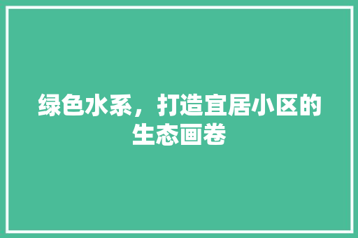 绿色水系，打造宜居小区的生态画卷