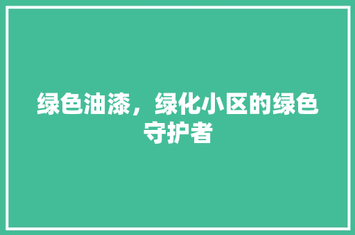 绿色油漆，绿化小区的绿色守护者