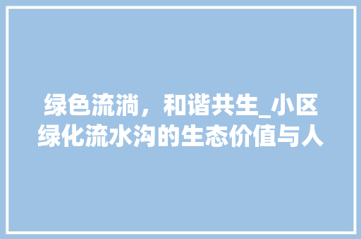 绿色流淌，和谐共生_小区绿化流水沟的生态价值与人文关怀