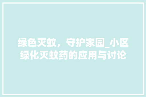 绿色灭蚊，守护家园_小区绿化灭蚊药的应用与讨论