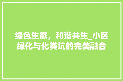 绿色生态，和谐共生_小区绿化与化粪坑的完美融合