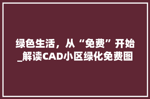 绿色生活，从“免费”开始_解读CAD小区绿化免费图背后的生态智慧