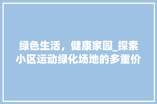 绿色生活，健康家园_探索小区运动绿化场地的多重价值